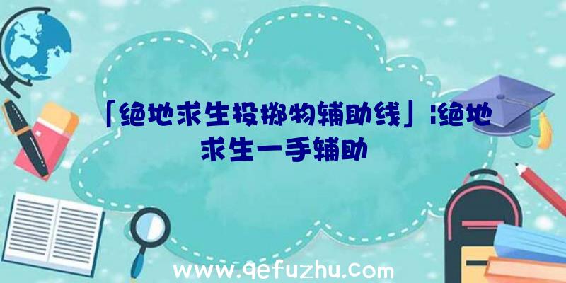 「绝地求生投掷物辅助线」|绝地求生一手辅助